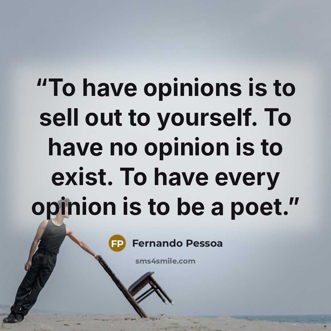 “To have opinions is to sell out to yourself. To have no opinion is to exist. To have every opinion is to be a poet.” quote by Fernando Pessoa