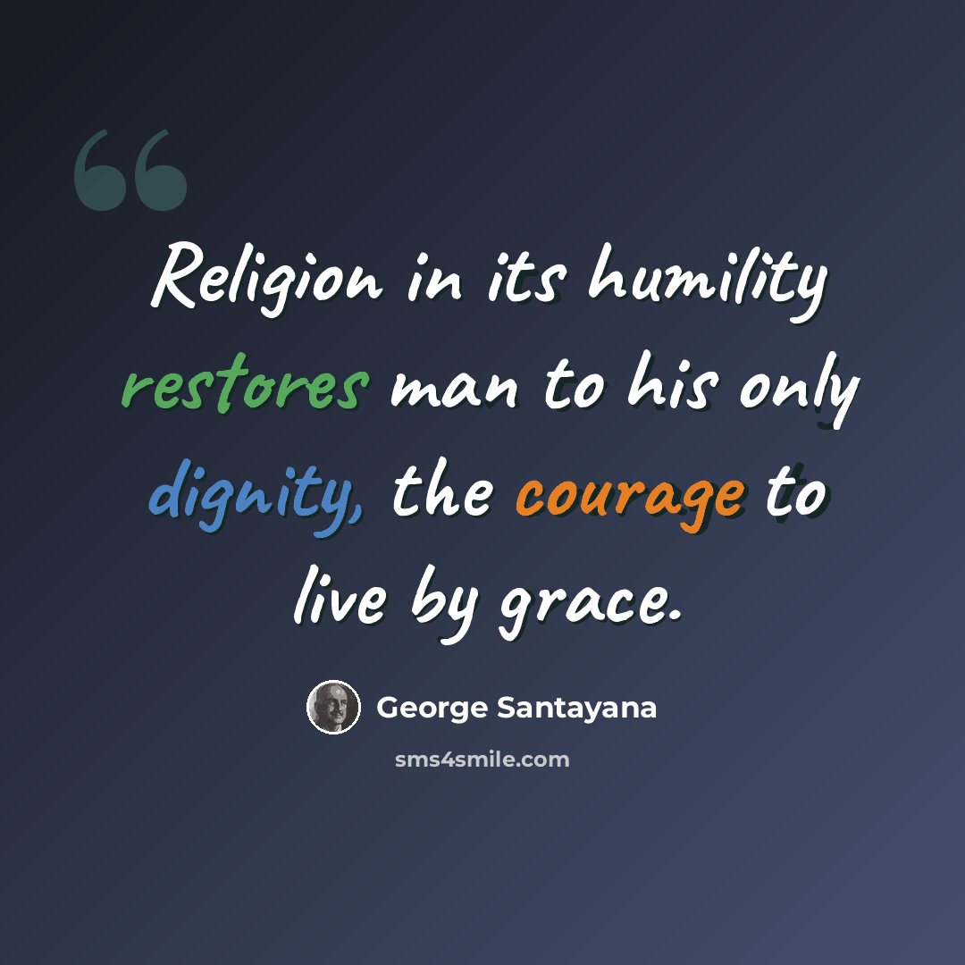 “Religion in its humility restores man to his only dignity, the courage to live by grace.” quote by George Santayana