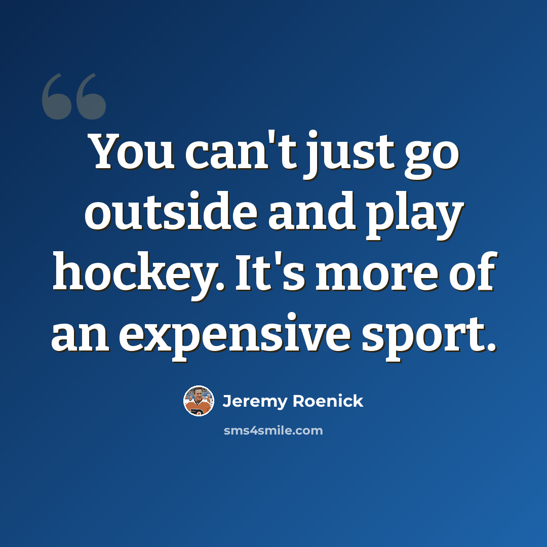 “You can't just go outside and play hockey. It's more of an expensive sport.” quote by Jeremy Roenick