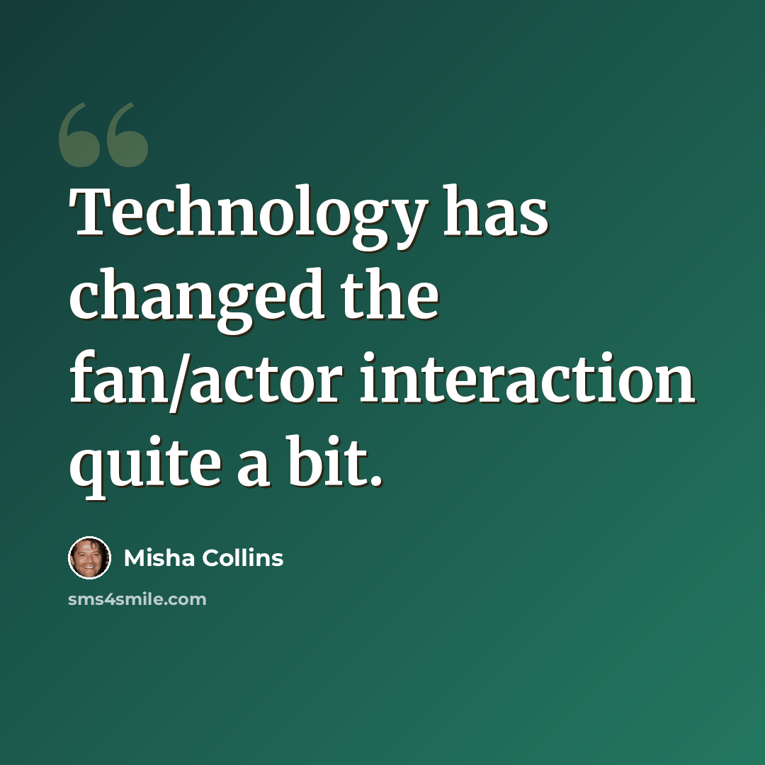 “Technology has changed the fan/actor interaction quite a bit.” quote by Misha Collins
