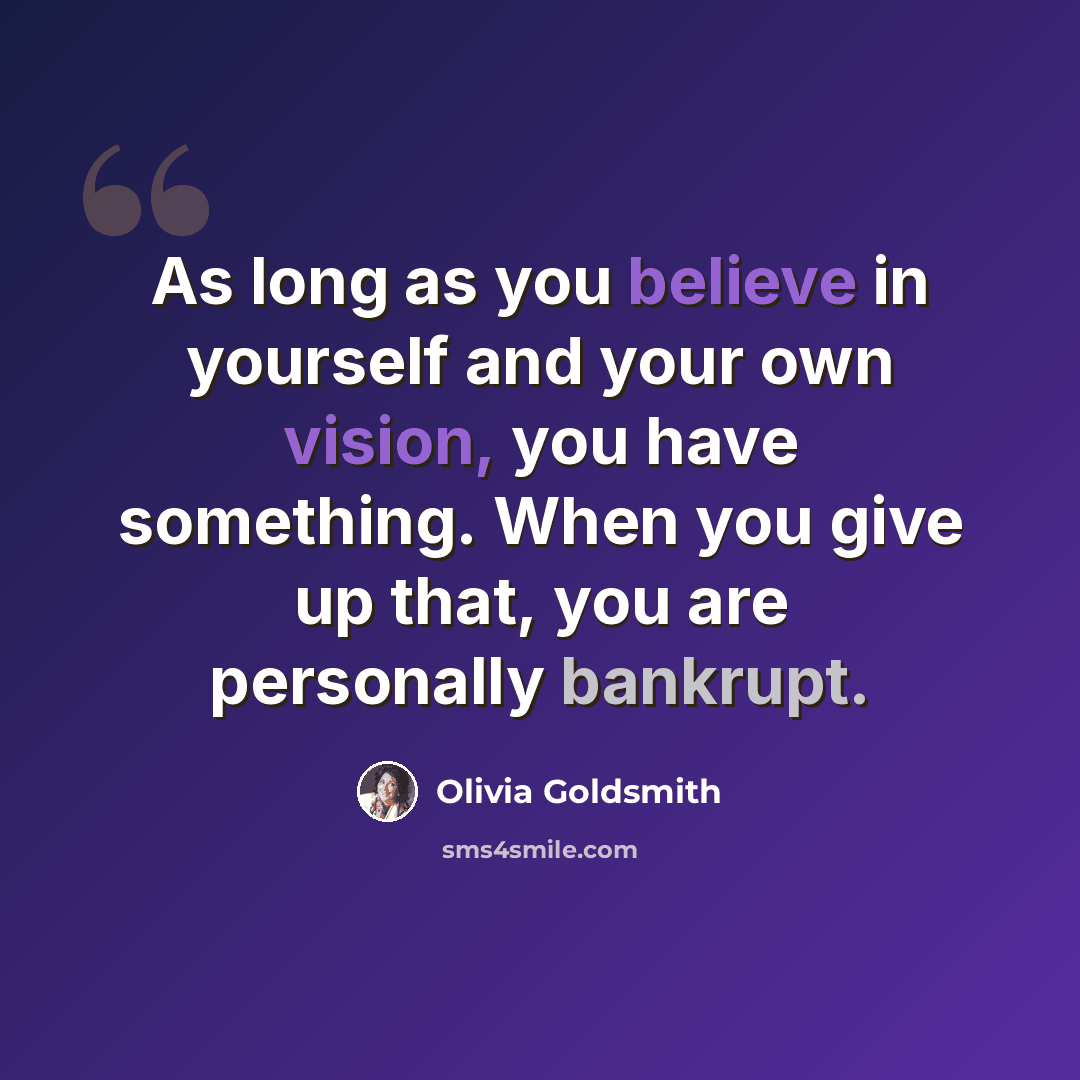 “As long as you believe in yourself and your own vision, you have something. When you give up that, you are personally bankrupt.” quote by Olivia Goldsmith