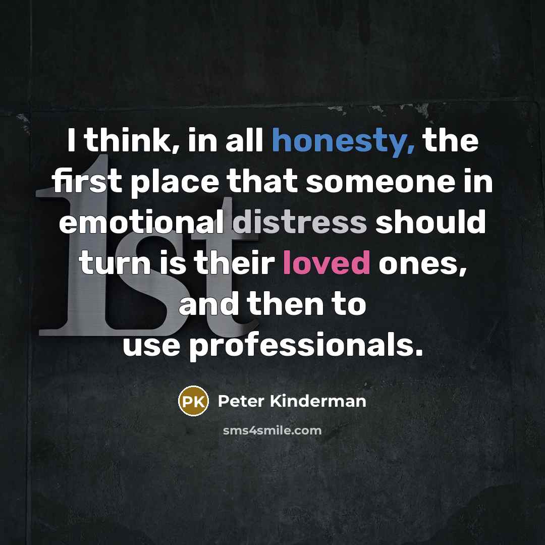 “I think, in all honesty, the first place that someone in emotional distress should turn is their loved ones, and then to use professionals.” quote by Peter Kinderman