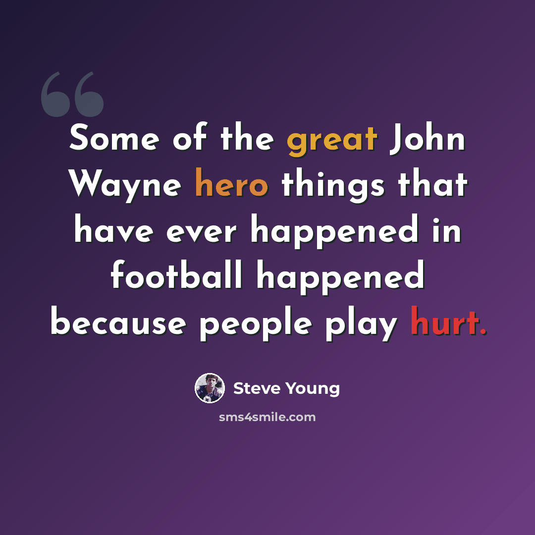 “Some of the great John Wayne hero things that have ever happened in football happened because people play hurt.” quote by Steve Young