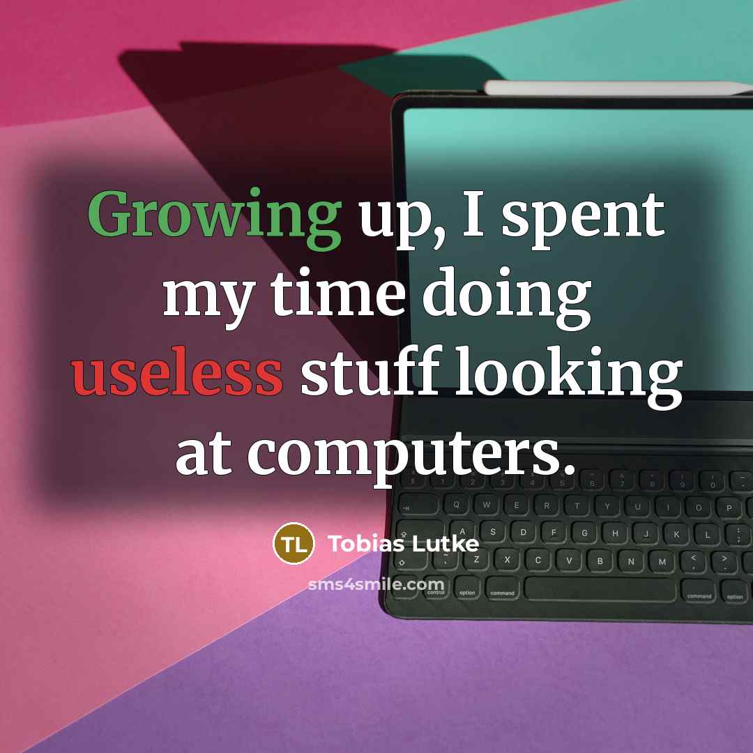 “Growing up, I spent my time doing useless stuff looking at computers.” quote by Tobias Lutke