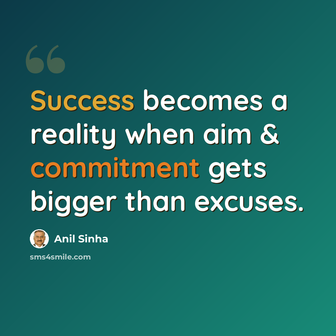 “Success becomes a reality when aim & commitment gets bigger than excuses.” quote by Anil Sinha