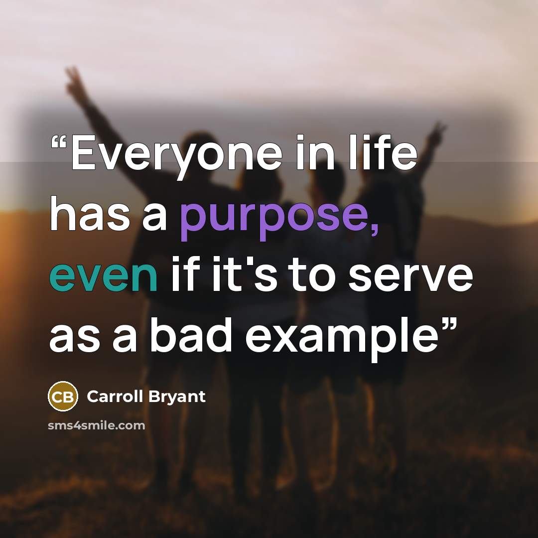 “Everyone in life has a purpose, even if it's to serve as a bad example” quote by Carroll Bryant