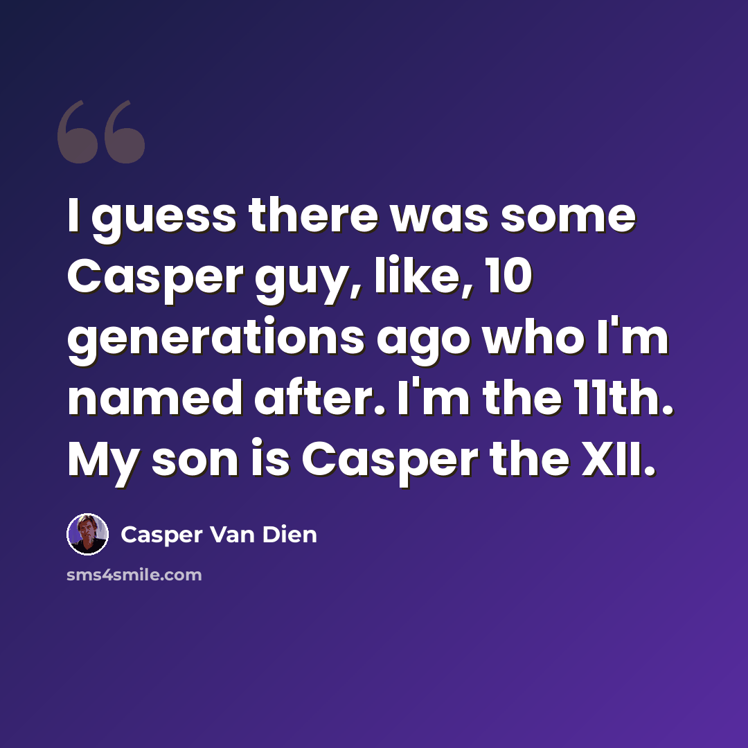 “I guess there was some Casper guy, like, 10 generations ago who I'm named after. I'm the 11th. My son is Casper the XII.” quote by Casper Van Dien