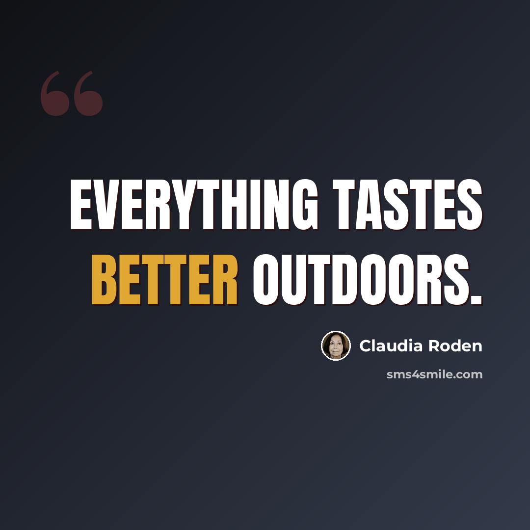 “Everything tastes better outdoors.” quote by Claudia Roden