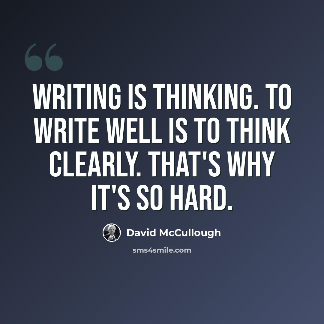 “Writing is thinking. To write well is to think clearly. That's why it's so hard.” quote by David McCullough