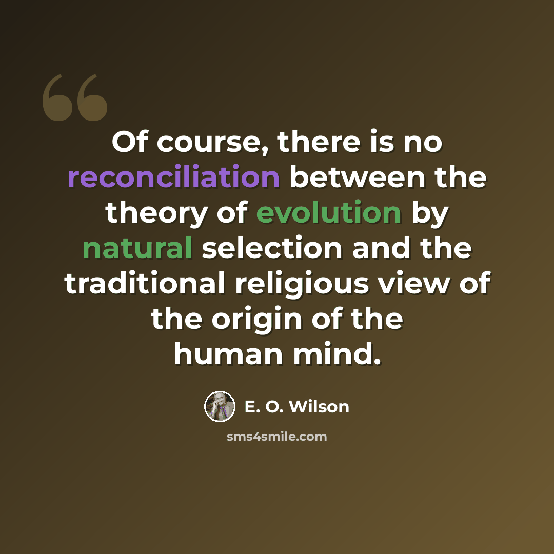 “Of course, there is no reconciliation between the theory of evolution by natural selection and the traditional religious view of the origin of the human mind.” quote by E. O. Wilson