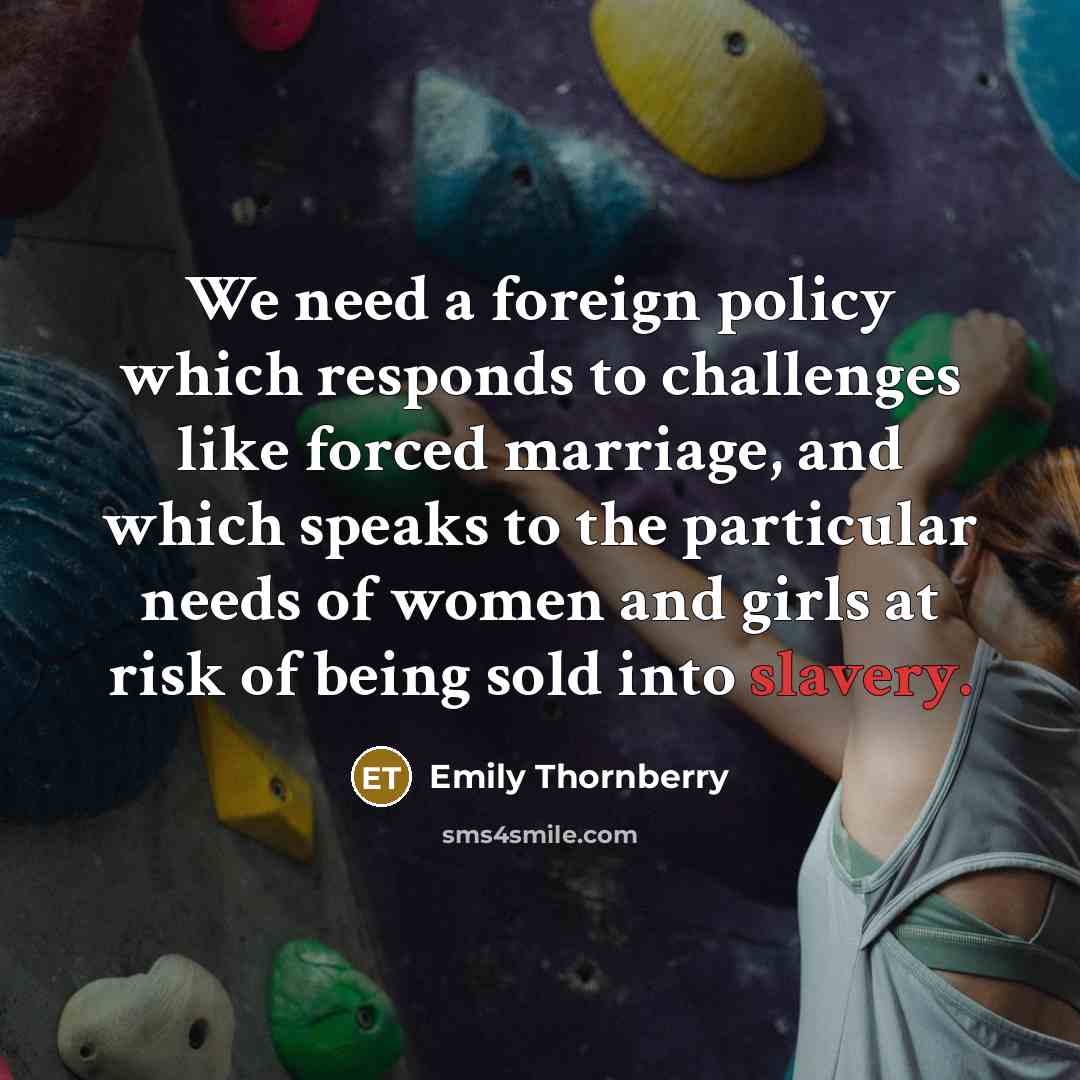 “We need a foreign policy which responds to challenges like forced marriage, and which speaks to the particular needs of women and girls at risk of being sold into slavery.” quote by Emily Thornberry
