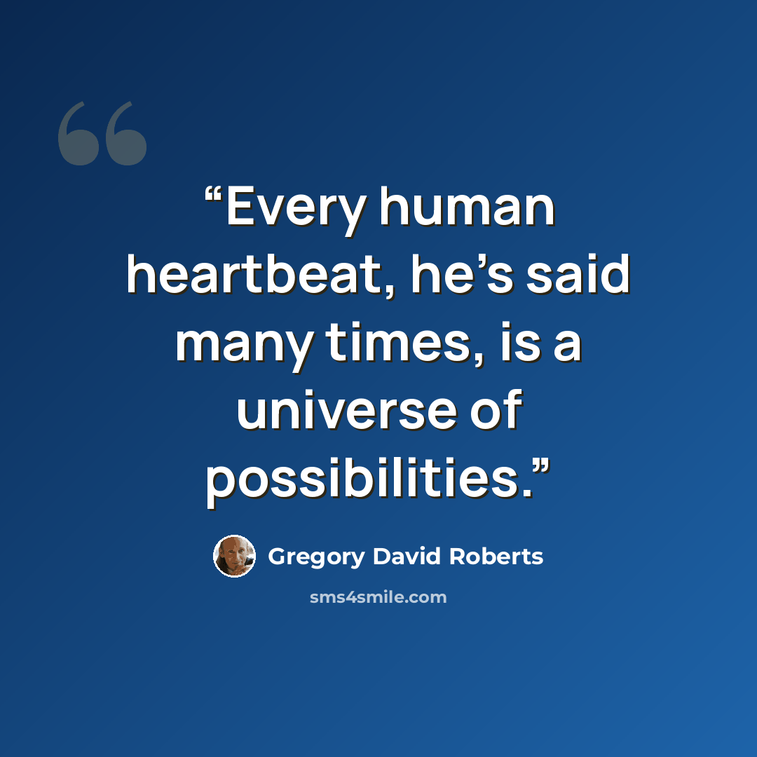 “Every human heartbeat, he's said many times, is a universe of possibilities.” quote by Gregory David Roberts