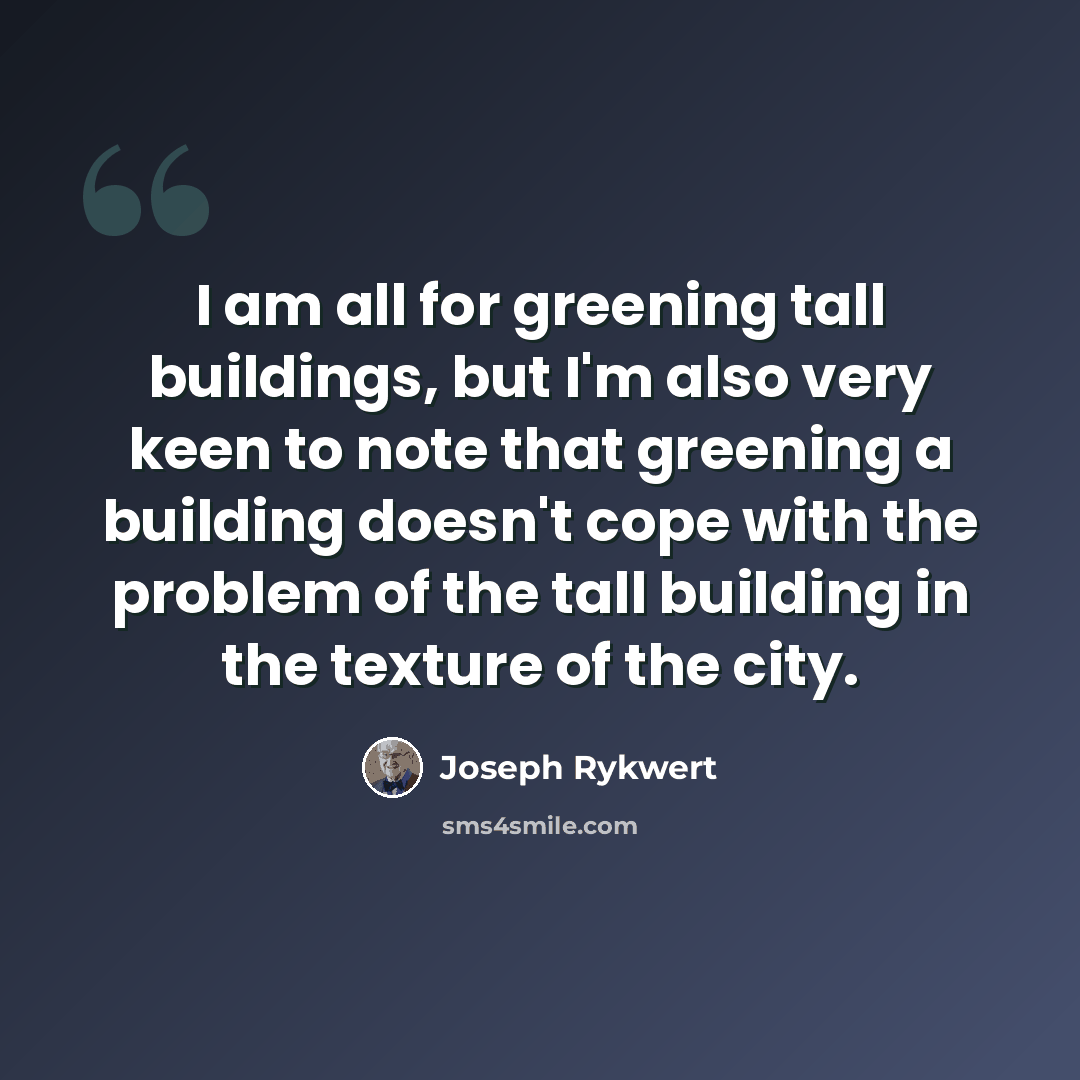“I am all for greening tall buildings, but I'm also very keen to note that greening a building doesn't cope with the problem of the tall building in the texture of the city.” quote by Joseph Rykwert
