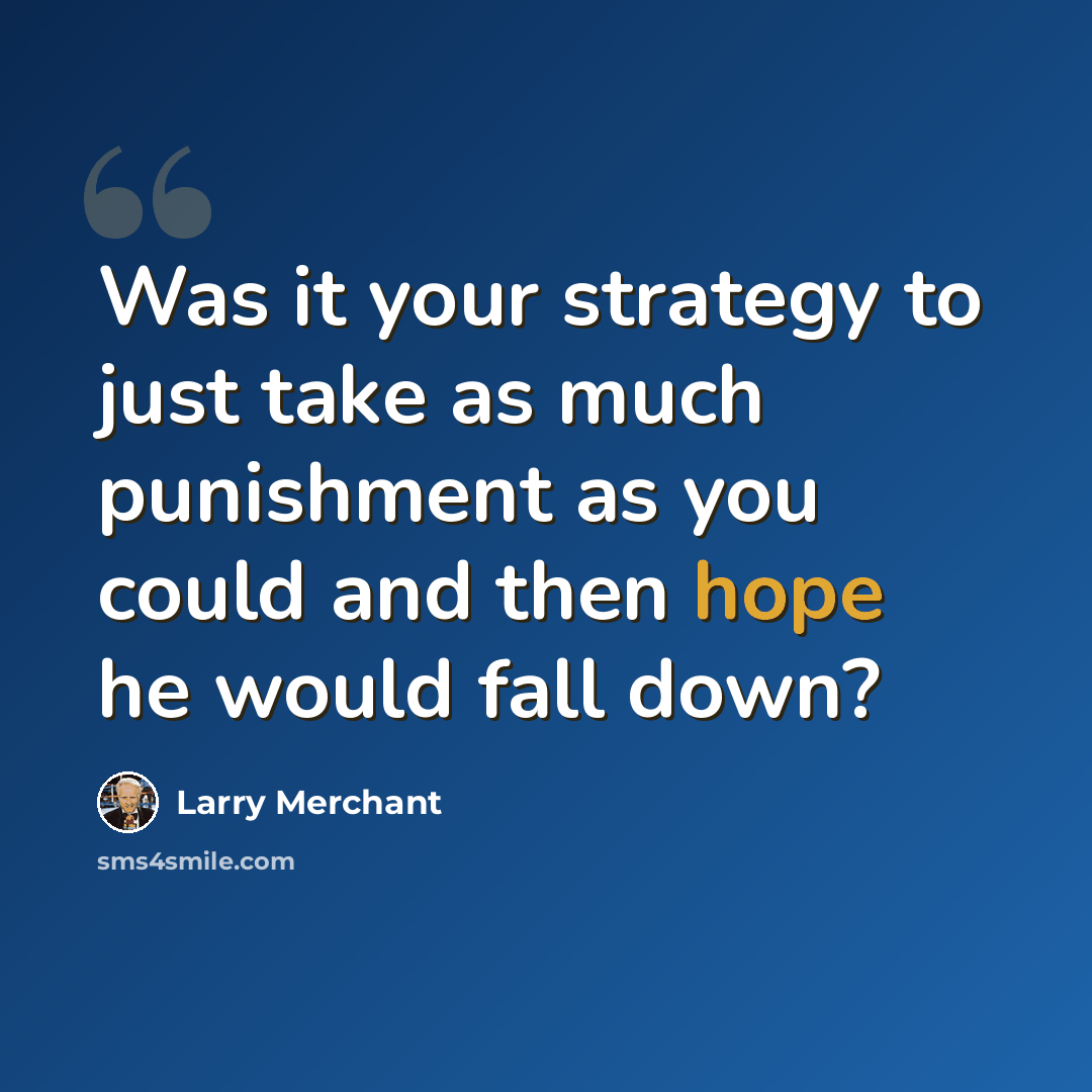 “Was it your strategy to just take as much punishment as you could and then hope he would fall down?” quote by Larry Merchant