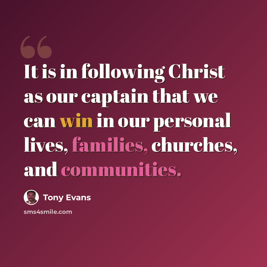 “It is in following Christ as our captain that we can win in our personal lives, families, churches, and communities.” quote by Tony Evans