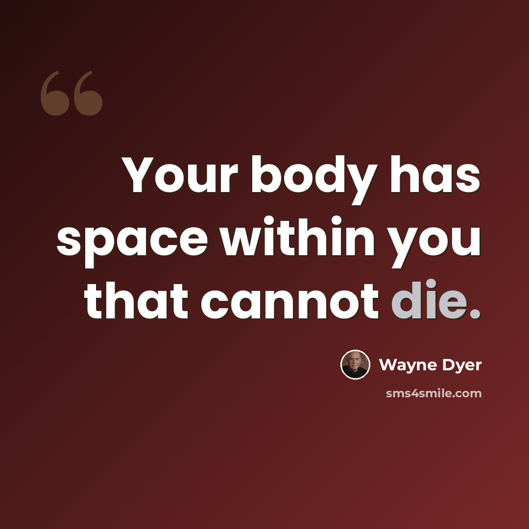 “Your body has space within you that cannot die.” quote by Wayne Dyer