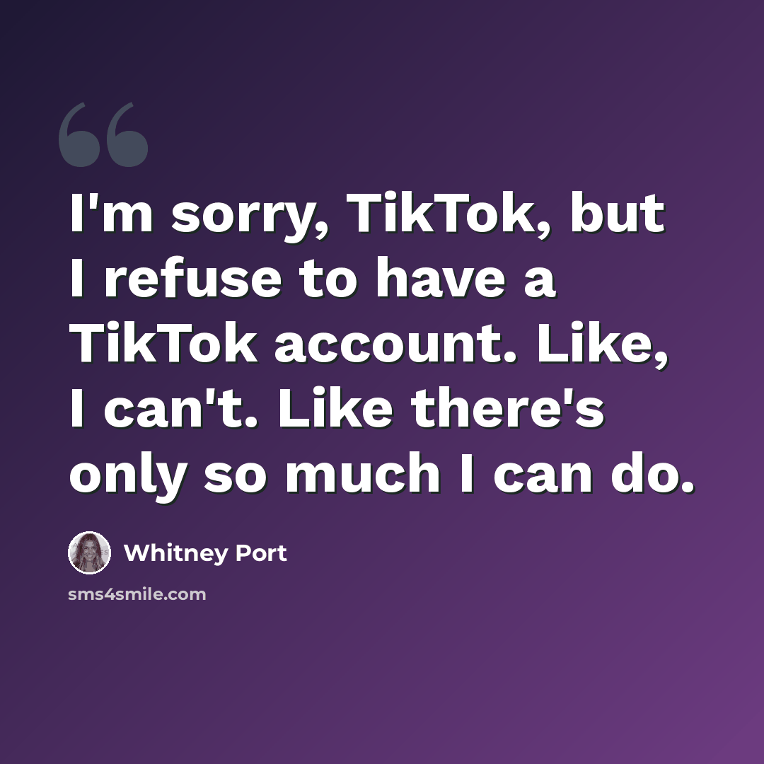 “I'm sorry, TikTok, but I refuse to have a TikTok account. Like, I can't. Like there's only so much I can do.” quote by Whitney Port