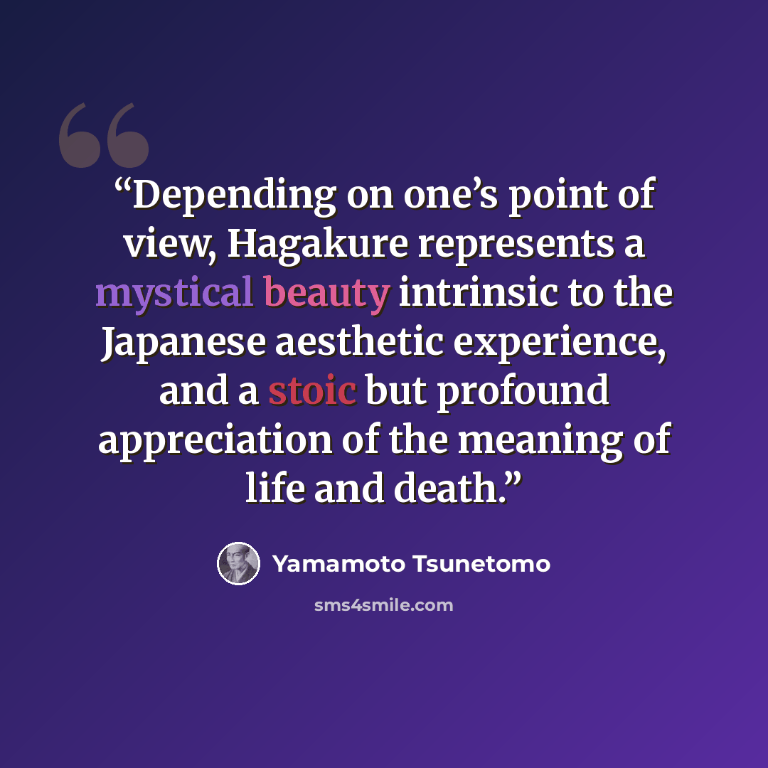 “Depending on one’s point of view, Hagakure represents a mystical beauty intrinsic to the Japanese aesthetic experience, and a stoic but profound appreciation of the meaning of life and death.” quote by Yamamoto Tsunetomo