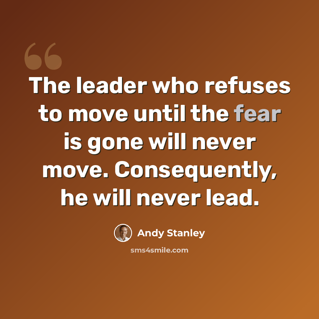 “The leader who refuses to move until the fear is gone will never move. Consequently, he will never lead.” quote by Andy Stanley