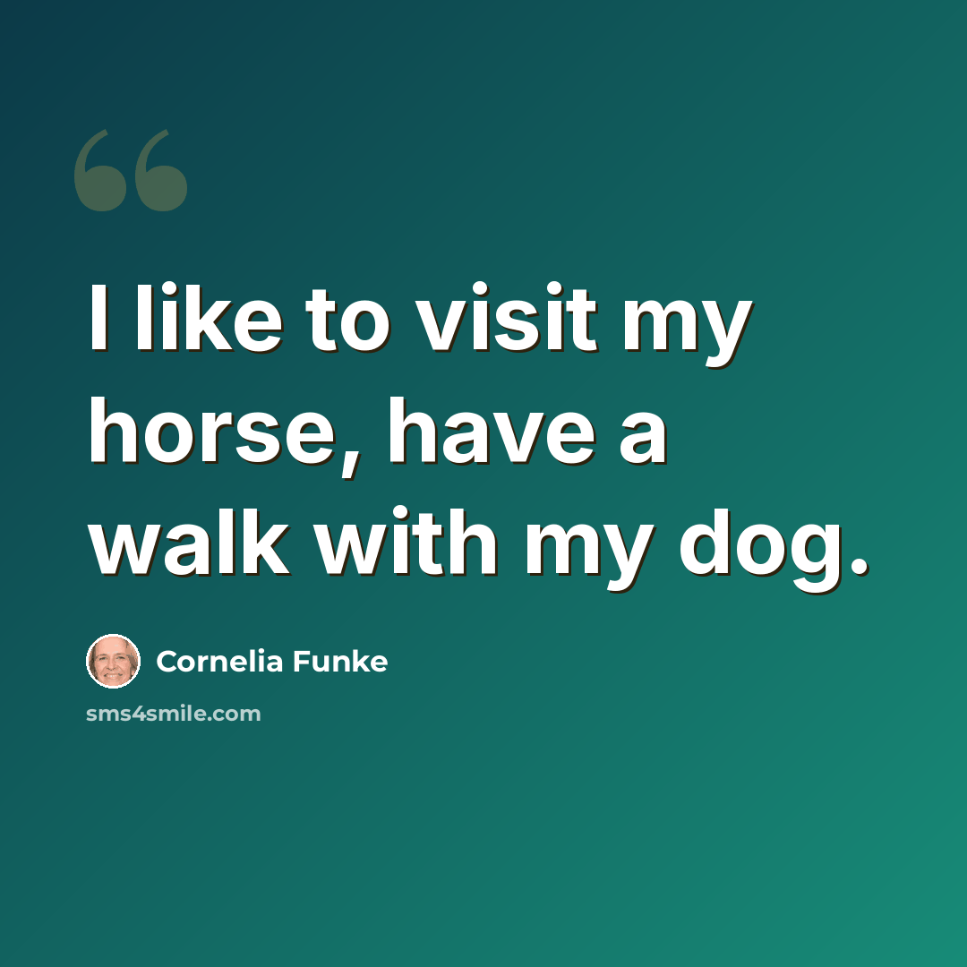 “I like to visit my horse, have a walk with my dog.” quote by Cornelia Funke