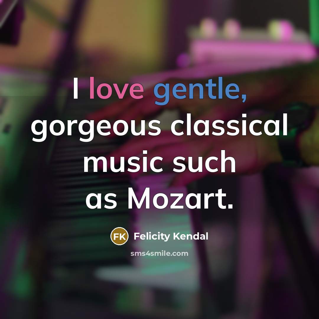 “I love gentle, gorgeous classical music such as Mozart.” quote by Felicity Kendal