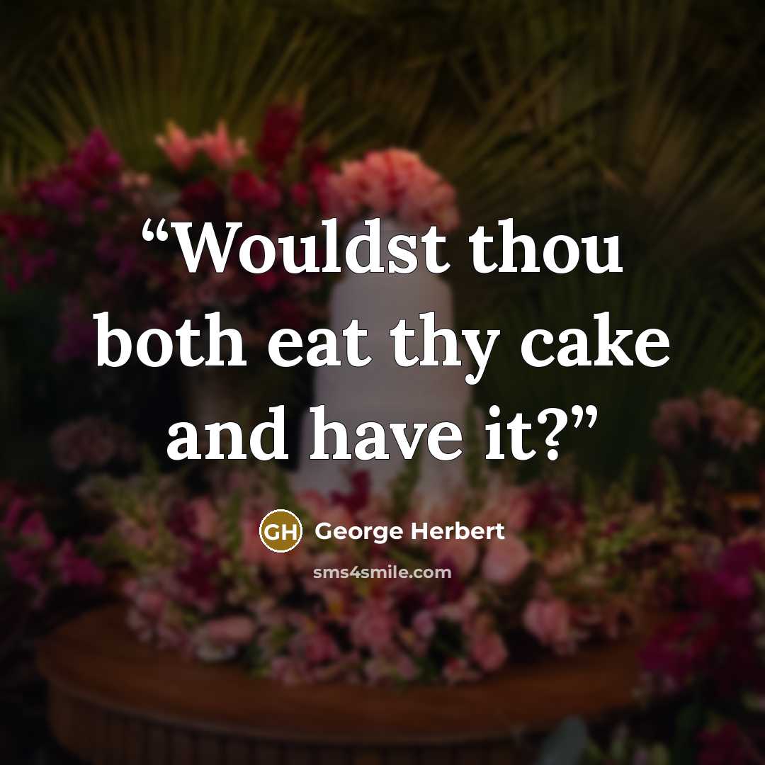 “Wouldst thou both eat thy cake and have it?” quote by George Herbert