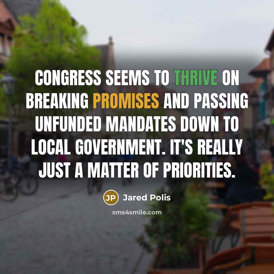 “Congress seems to thrive on breaking promises and passing unfunded mandates down to local government. It's really just a matter of priorities.” quote by Jared Polis