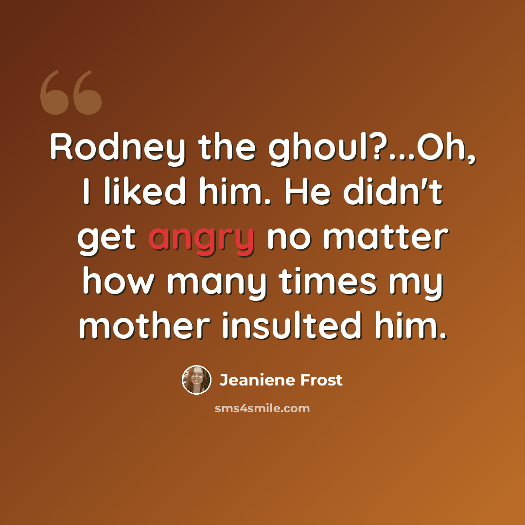 “Rodney the ghoul?...Oh, I liked him. He didn't get angry no matter how many times my mother insulted him.” quote by Jeaniene Frost