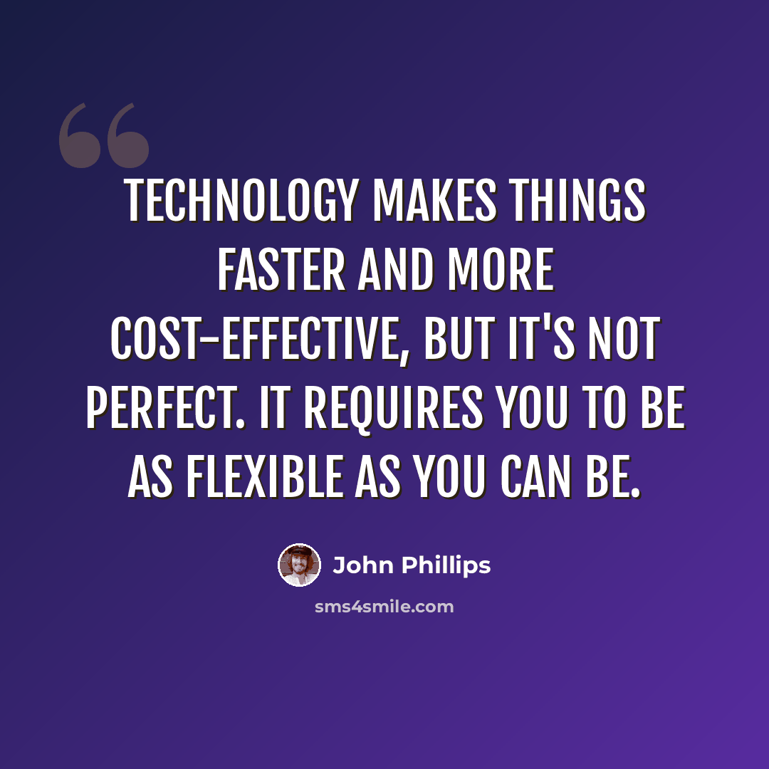 “Technology makes things faster and more cost-effective, but it's not perfect. It requires you to be as flexible as you can be.” quote by John Phillips