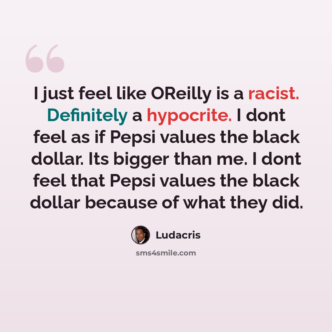 “I just feel like OReilly is a racist. Definitely a hypocrite. I dont feel as if Pepsi values the black dollar. Its bigger than me. I dont feel that Pepsi values the black dollar because of what they did.” quote by Ludacris