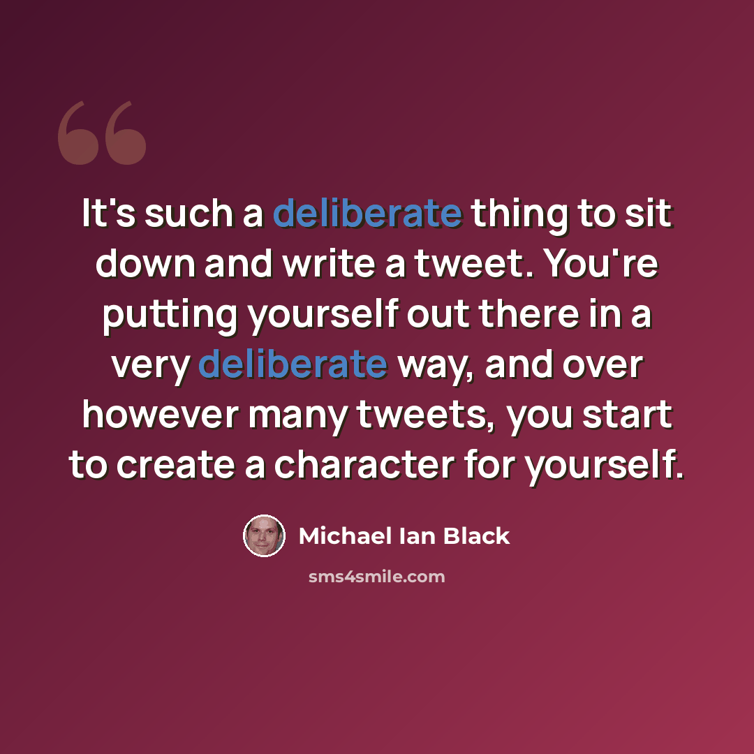 “It's such a deliberate thing to sit down and write a tweet. You're putting yourself out there in a very deliberate way, and over however many tweets, you start to create a character for yourself.” quote by Michael Ian Black
