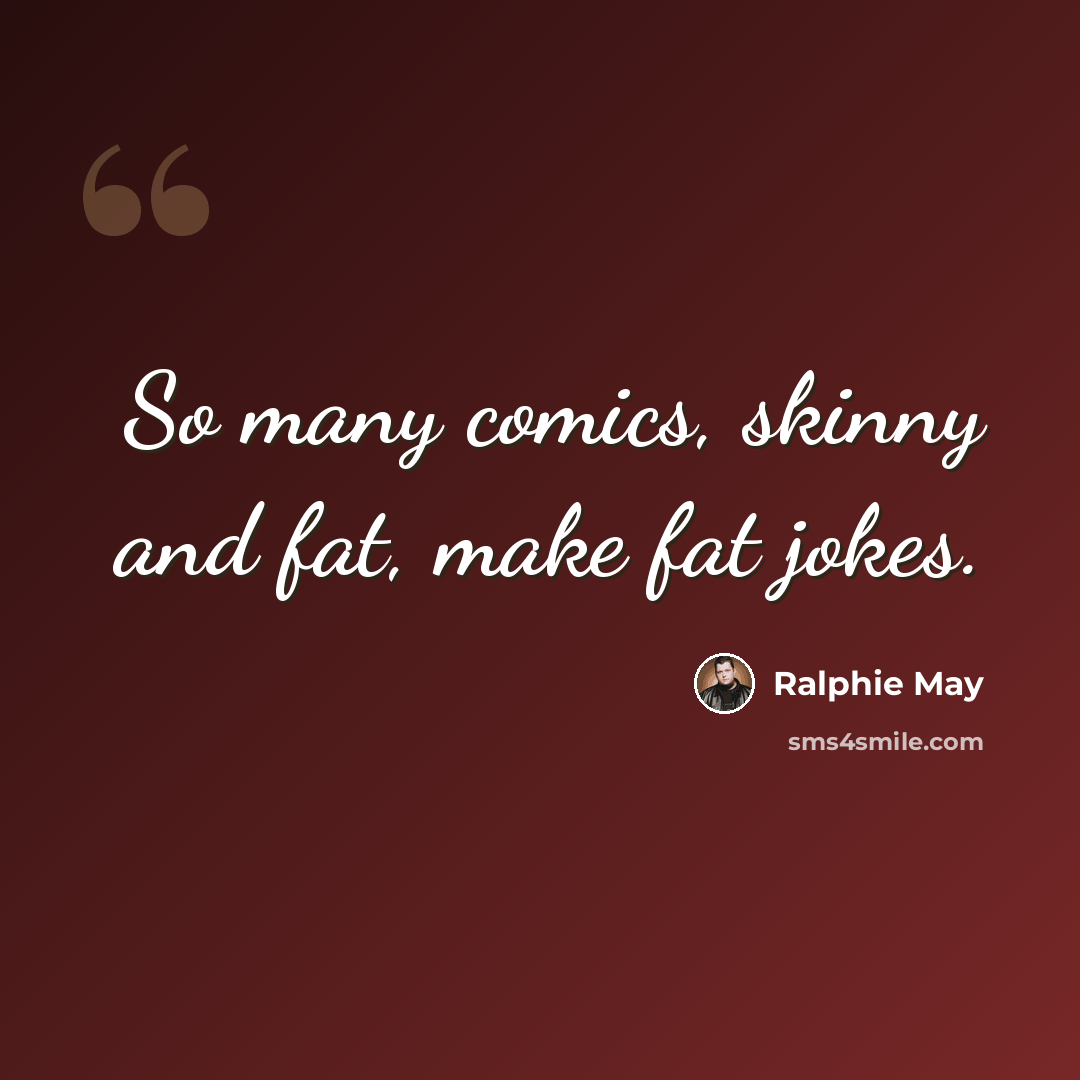 “So many comics, skinny and fat, make fat jokes.” quote by Ralphie May