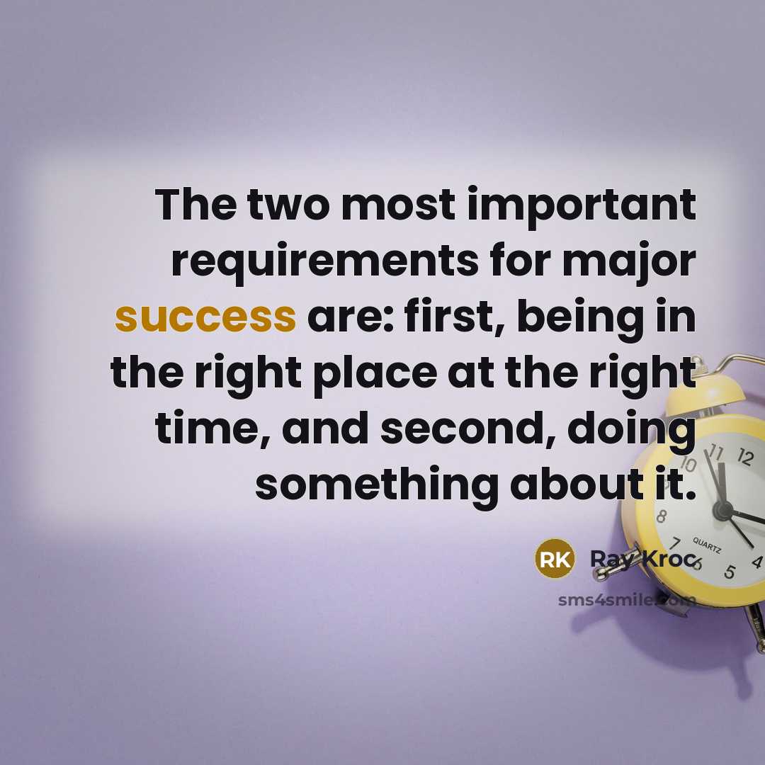 “The two most important requirements for major success are: first, being in the right place at the right time, and second, doing something about it.” quote by Ray Kroc