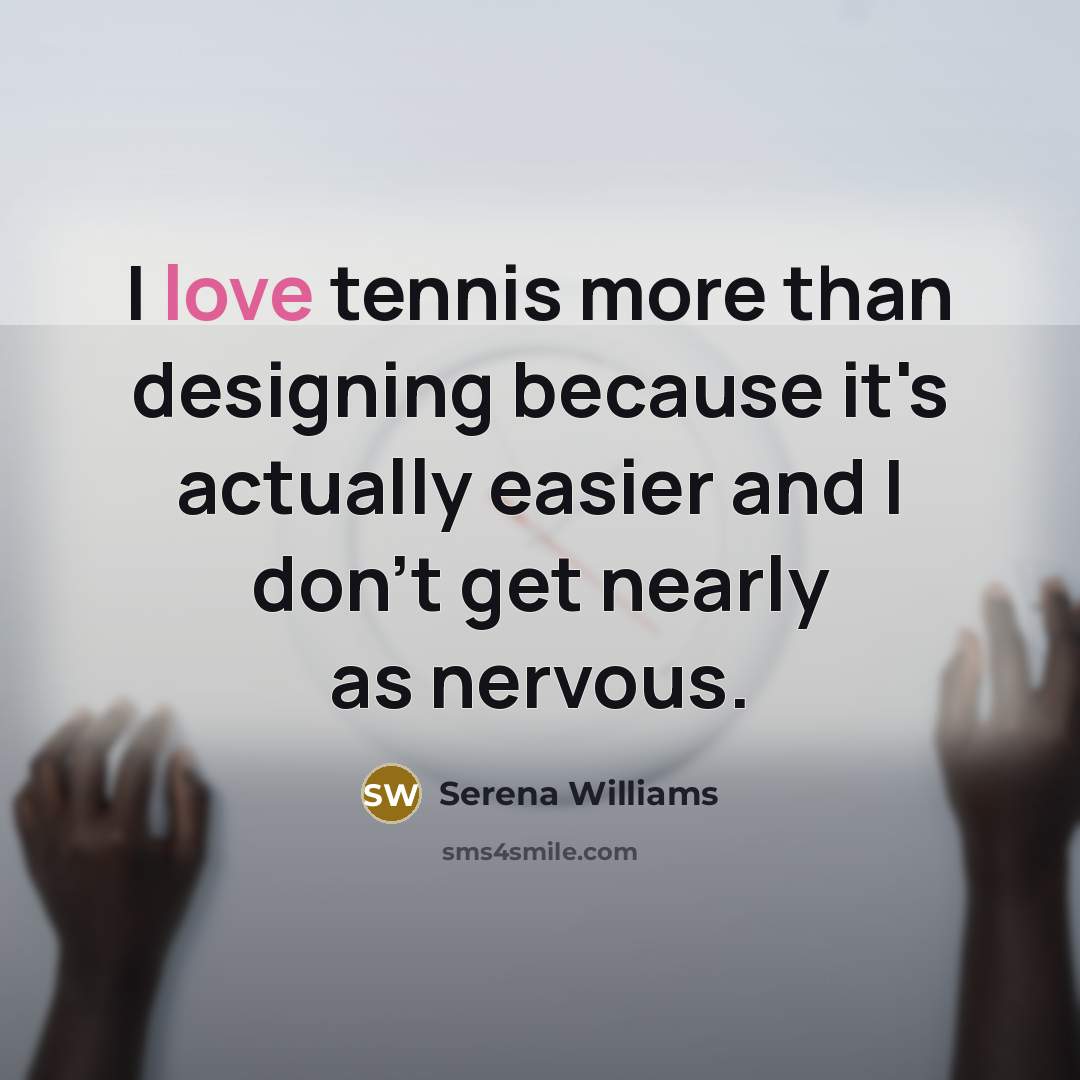 “I love tennis more than designing because it's actually easier and I don't get nearly as nervous.” quote by Serena Williams