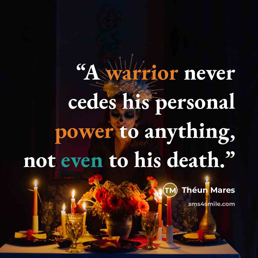 “A warrior never cedes his personal power to anything, not even to his death.” quote by Théun Mares