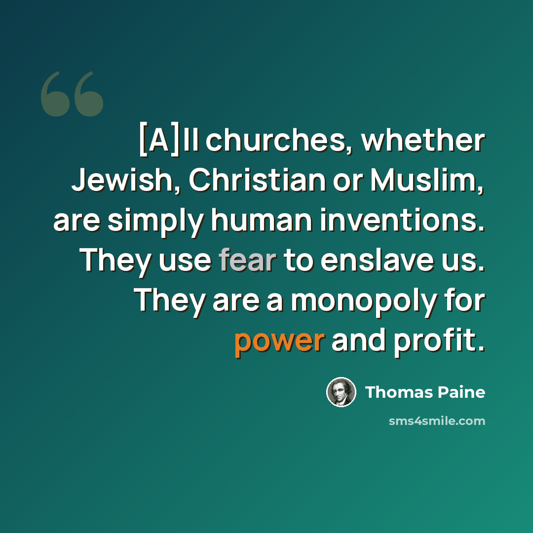 “[A]ll churches, whether Jewish, Christian or Muslim, are simply human inventions. They use fear to enslave us. They are a monopoly for power and profit.” quote by Thomas Paine