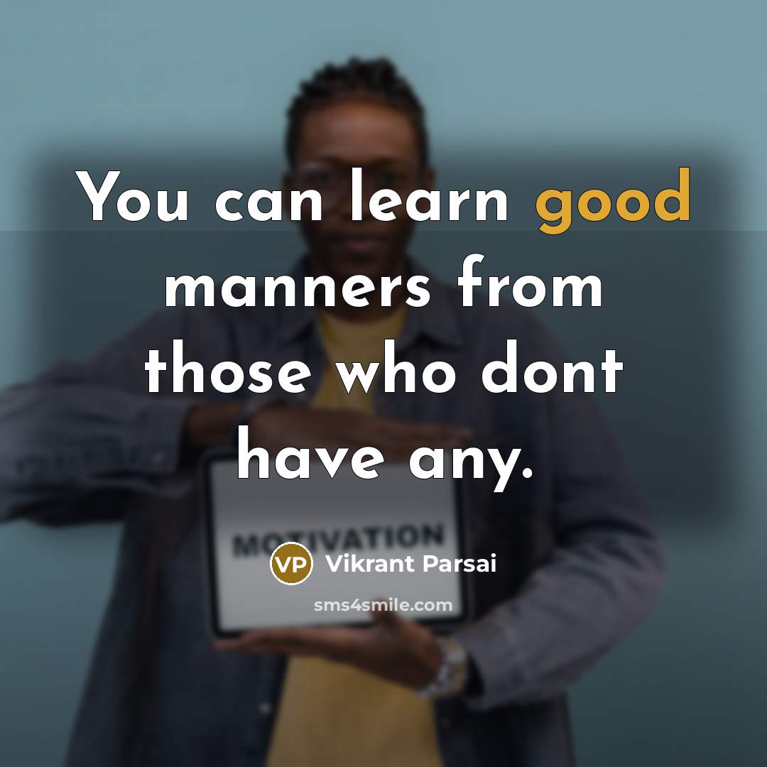 “You can learn good manners from those who dont have any.” quote by Vikrant Parsai