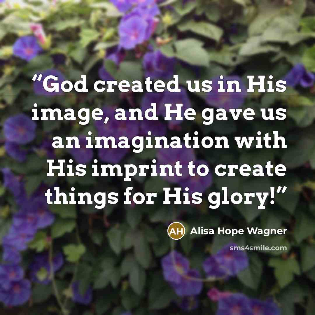 “God created us in His image, and He gave us an imagination with His imprint to create things for His glory!” quote by alisa hope wagner