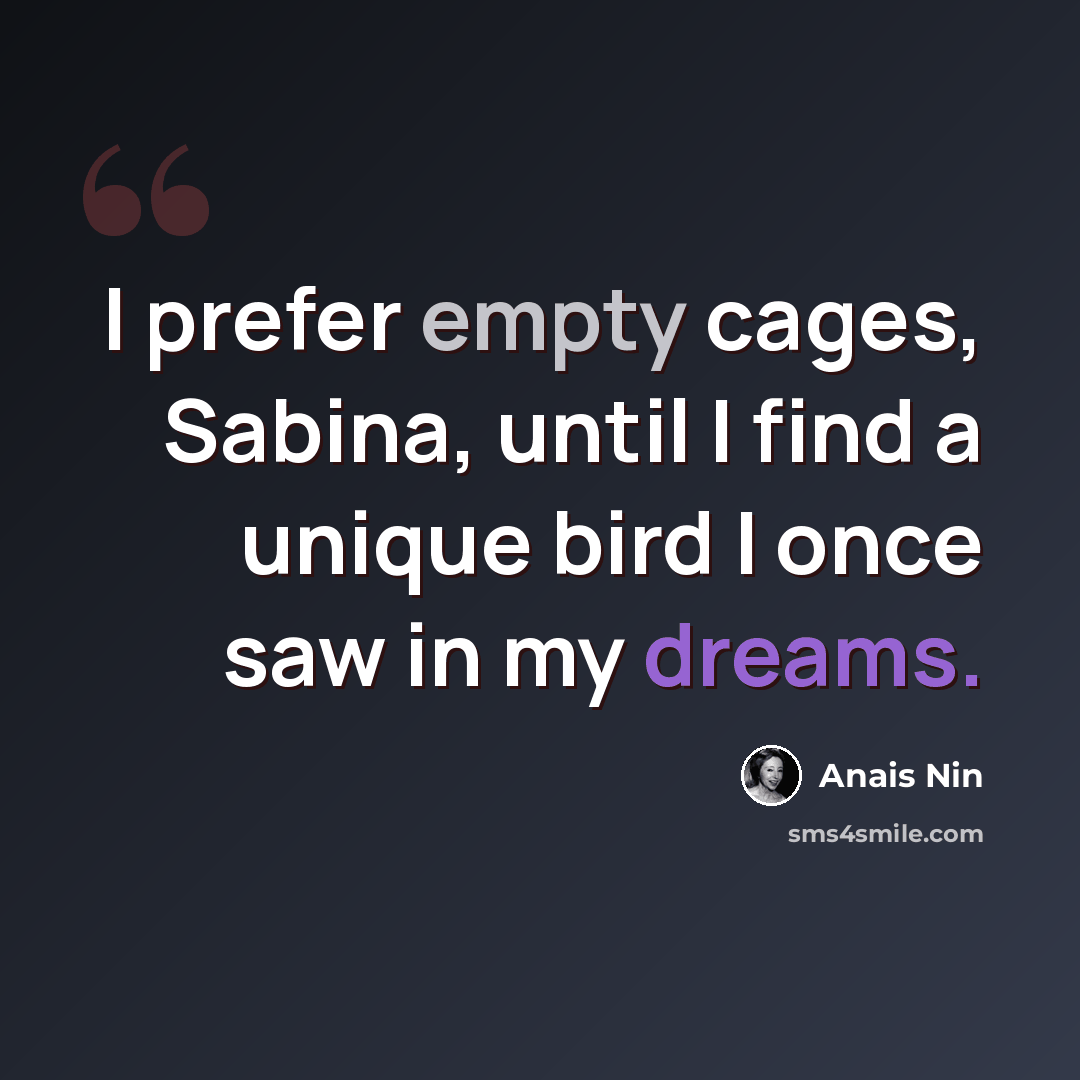 “I prefer empty cages, Sabina, until I find a unique bird I once saw in my dreams.” quote by Anais Nin