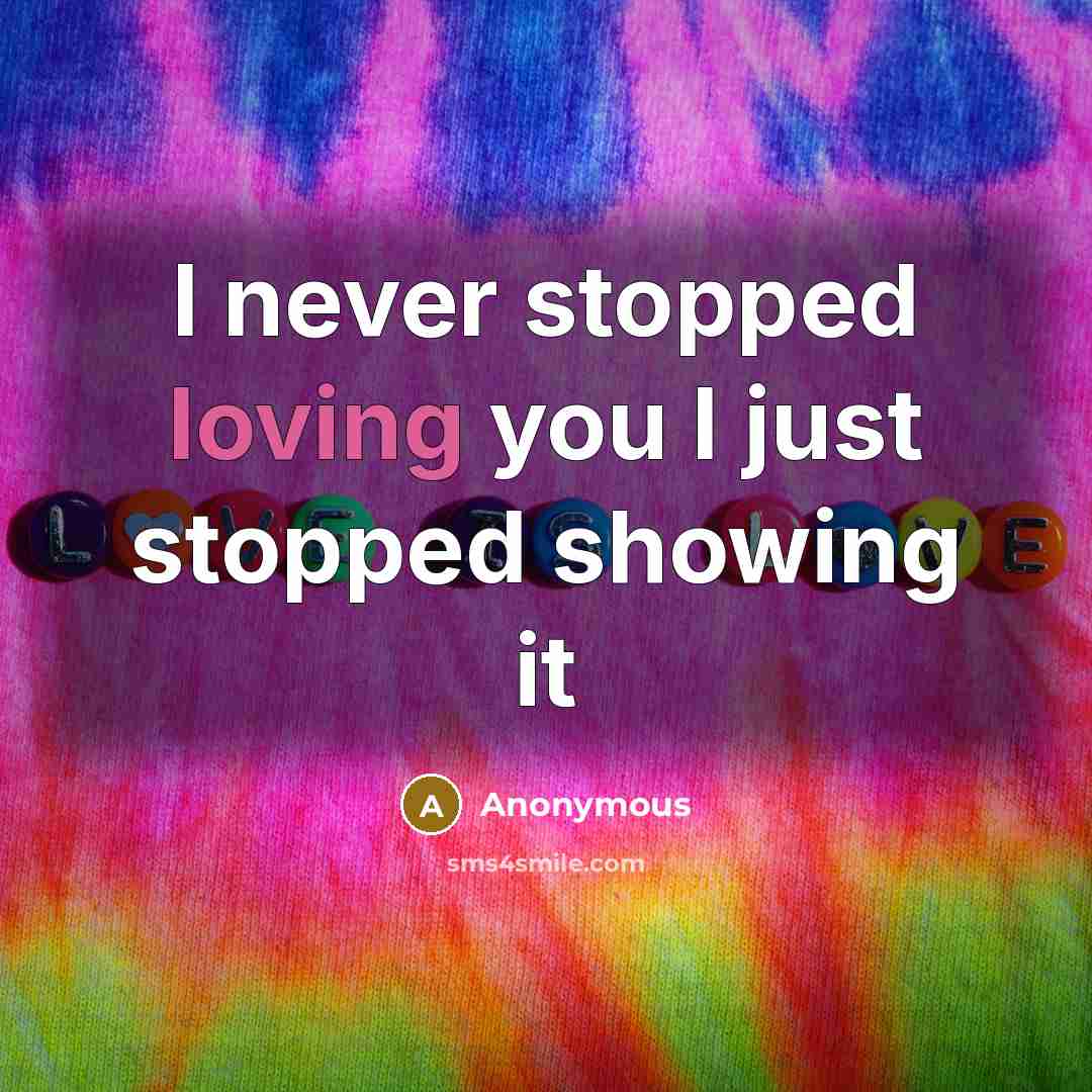 “I never stopped loving you I just stopped showing it” quote by Anonymous