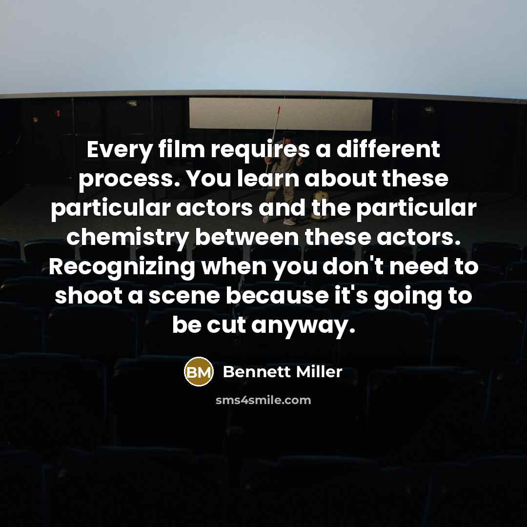 “Every film requires a different process. You learn about these particular actors and the particular chemistry between these actors. Recognizing when you don't need to shoot a scene because it's going to be cut anyway.” quote by Bennett Miller