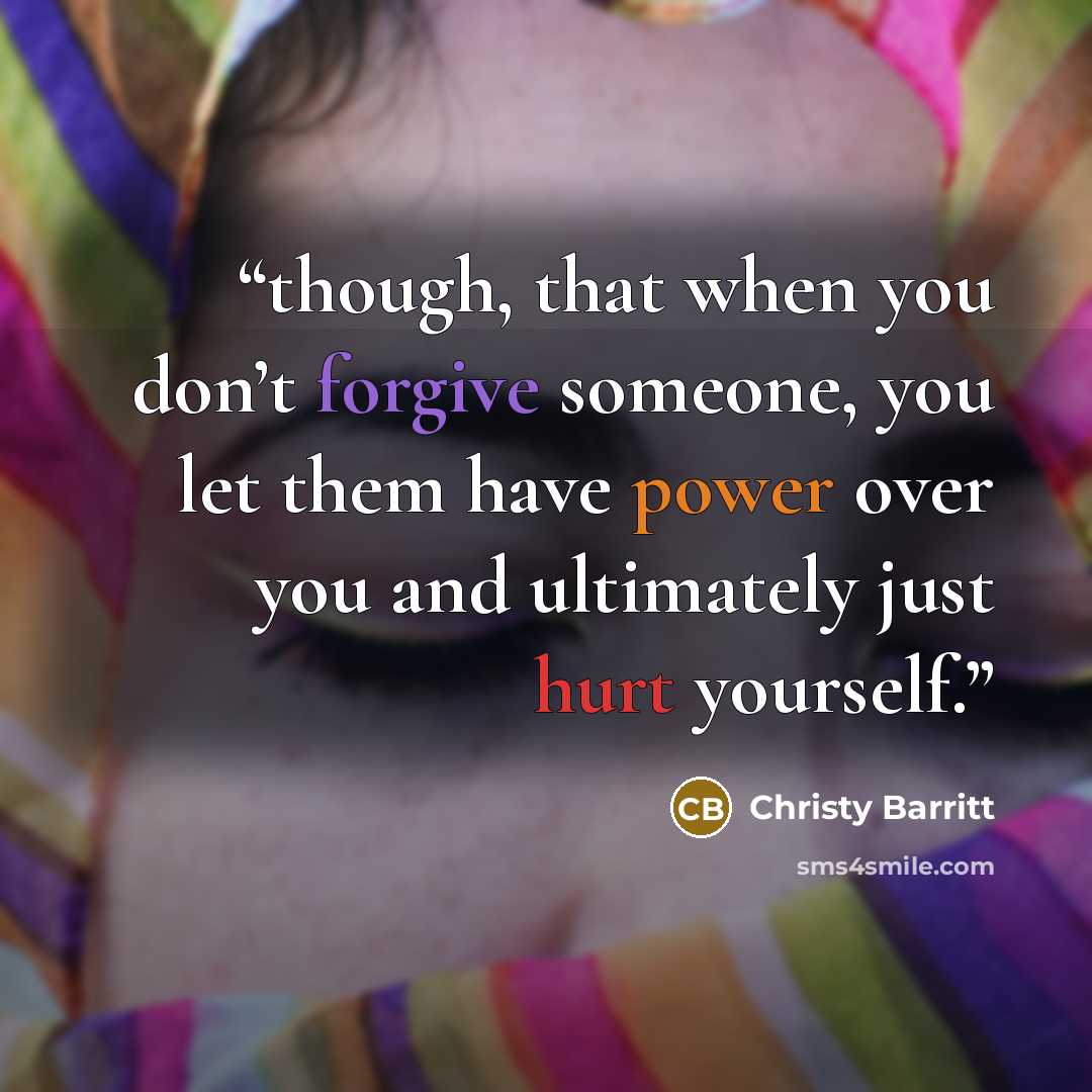 “though, that when you don’t forgive someone, you let them have power over you and ultimately just hurt yourself.” quote by Christy Barritt