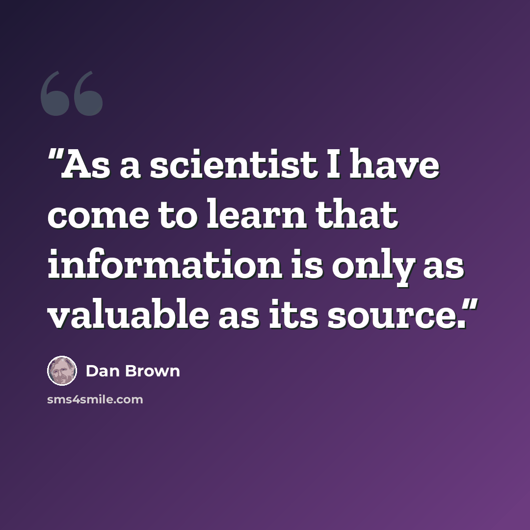 “As a scientist I have come to learn that information is only as valuable as its source.” quote by Dan Brown