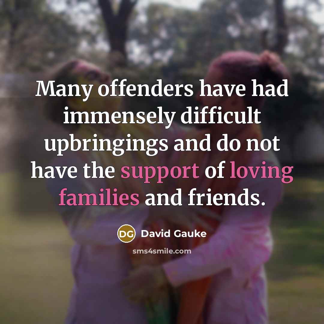 “Many offenders have had immensely difficult upbringings and do not have the support of loving families and friends.” quote by David Gauke