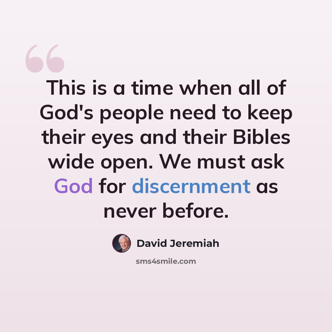 “This is a time when all of God's people need to keep their eyes and their Bibles wide open. We must ask God for discernment as never before.” quote by David Jeremiah