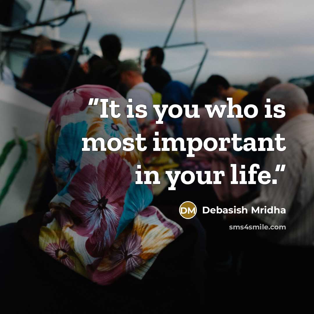 “It is you who is most important in your life.” quote by Debasish Mridha