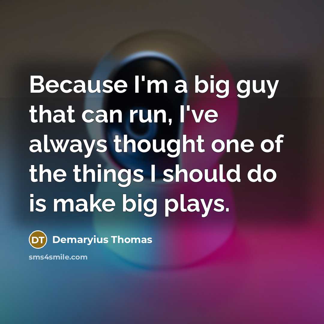 “Because I'm a big guy that can run, I've always thought one of the things I should do is make big plays.” quote by Demaryius Thomas