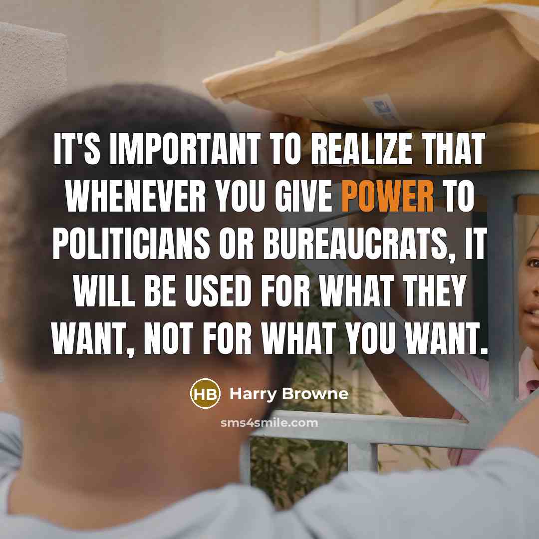 “It's important to realize that whenever you give power to politicians or bureaucrats, it will be used for what they want, not for what you want.” quote by Harry Browne