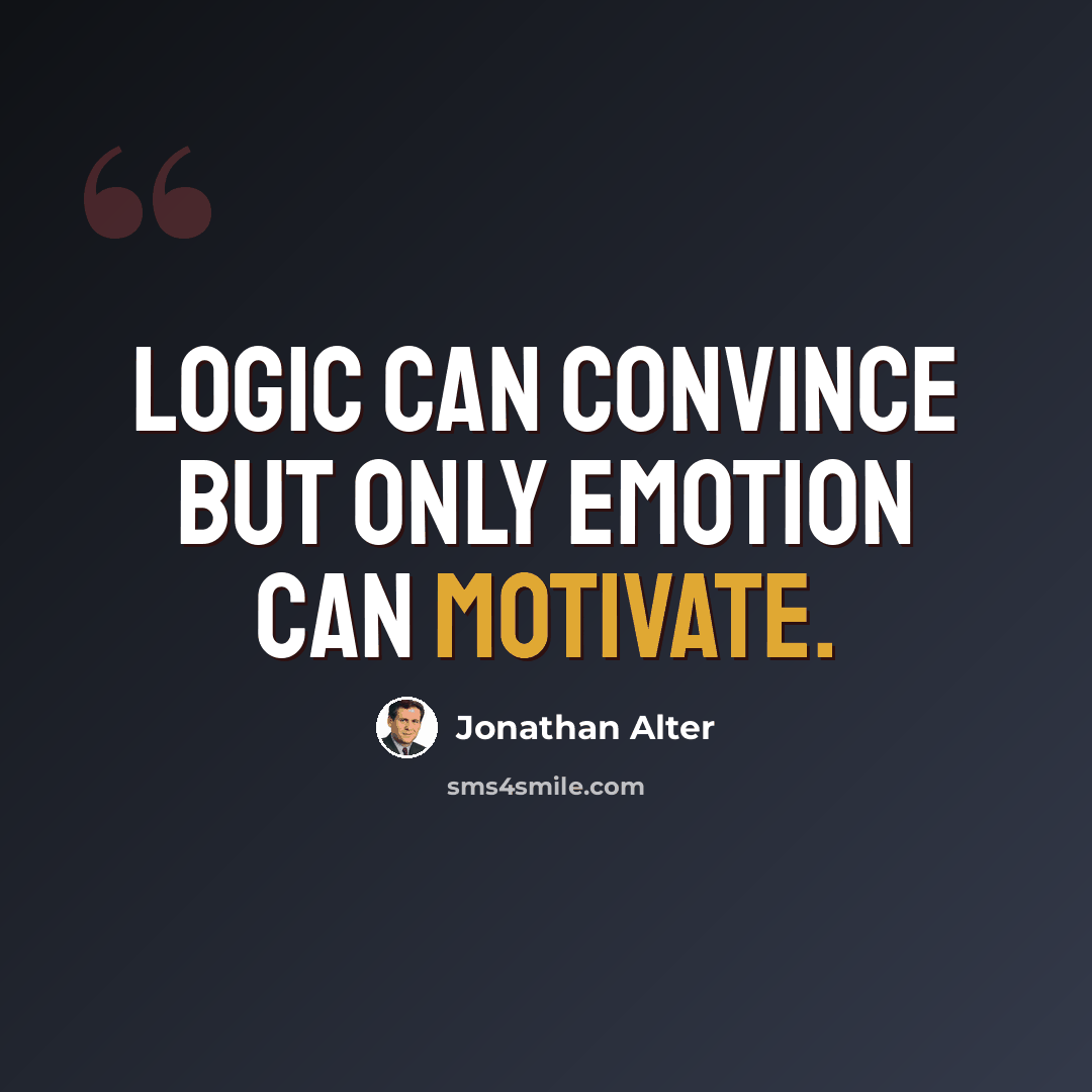 “Logic can convince but only emotion can motivate.” quote by Jonathan Alter