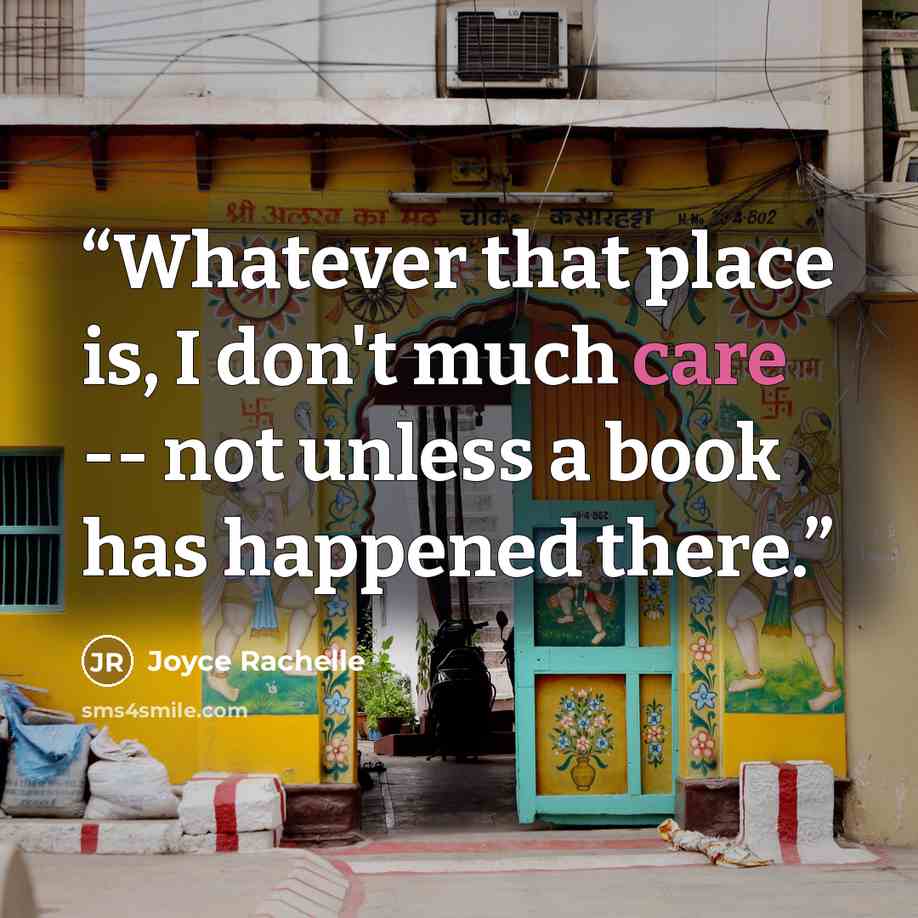 “Whatever that place is, I don't much care -- not unless a book has happened there.” quote by Joyce Rachelle